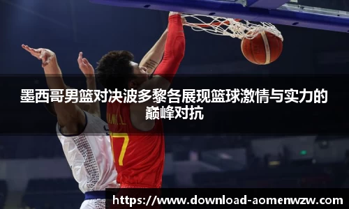 墨西哥男篮对决波多黎各展现篮球激情与实力的巅峰对抗